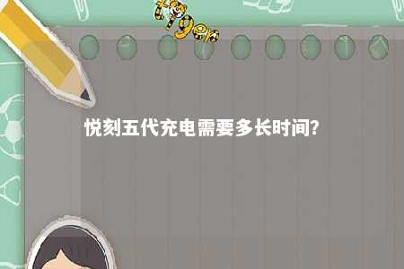 悦刻五代充电需要多长时间	？ 